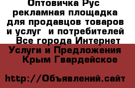 Оптовичка.Рус: рекламная площадка для продавцов товаров и услуг, и потребителей! - Все города Интернет » Услуги и Предложения   . Крым,Гвардейское